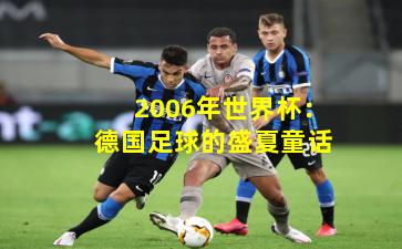 2006年世界杯：德国足球的盛夏童话