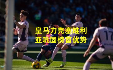 皇马力克塞维利亚巩固榜首优势