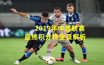 2019年中超联赛最终积分榜全景解析