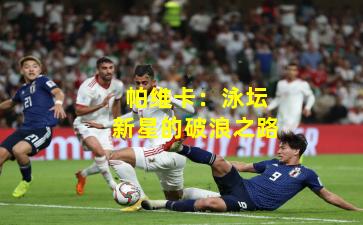 帕维卡：泳坛新星的破浪之路