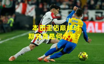 本田圭佑巅峰时期究竟是何水准？
