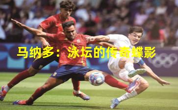 马纳多：泳坛的传奇蝶影