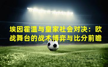 埃因霍温与皇家社会对决：欧战舞台的战术博弈与比分前瞻