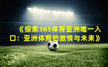 《探索365体育亚洲唯一入口：亚洲体育的激情与未来》