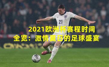 2021欧洲杯赛程时间全览：激情夏日的足球盛宴