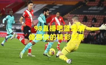 98直播吧篮球录像回放的精彩世界