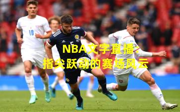 NBA文字直播：指尖跃动的赛场风云