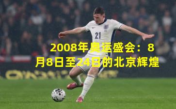 2008年奥运盛会：8月8日至24日的北京辉煌